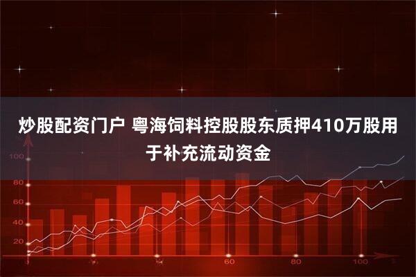 炒股配资门户 粤海饲料控股股东质押410万股用于补充流动资金