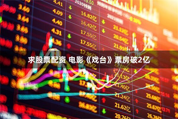 求股票配资 电影《戏台》票房破2亿