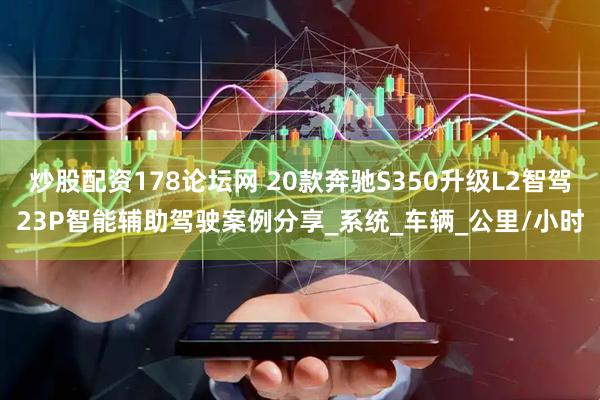 炒股配资178论坛网 20款奔驰S350升级L2智驾23P智能辅助驾驶案例分享_系统_车辆_公里/小时